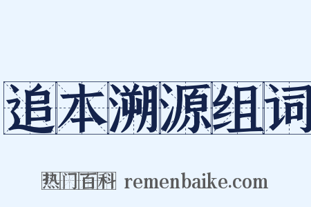 追本溯源组词是什么意思的图片